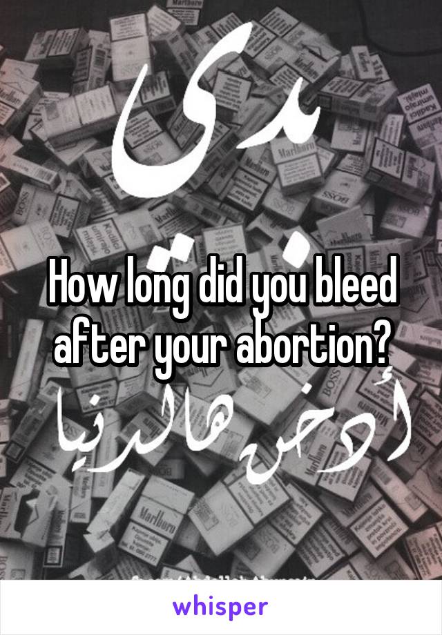 How long did you bleed after your abortion?