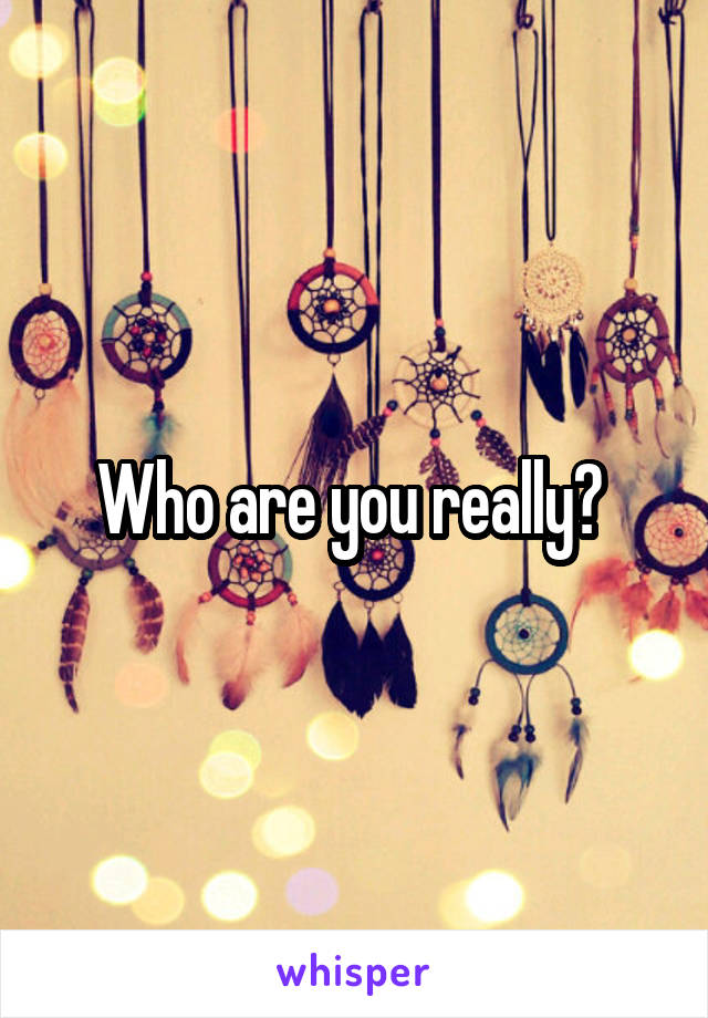 Who are you really? 