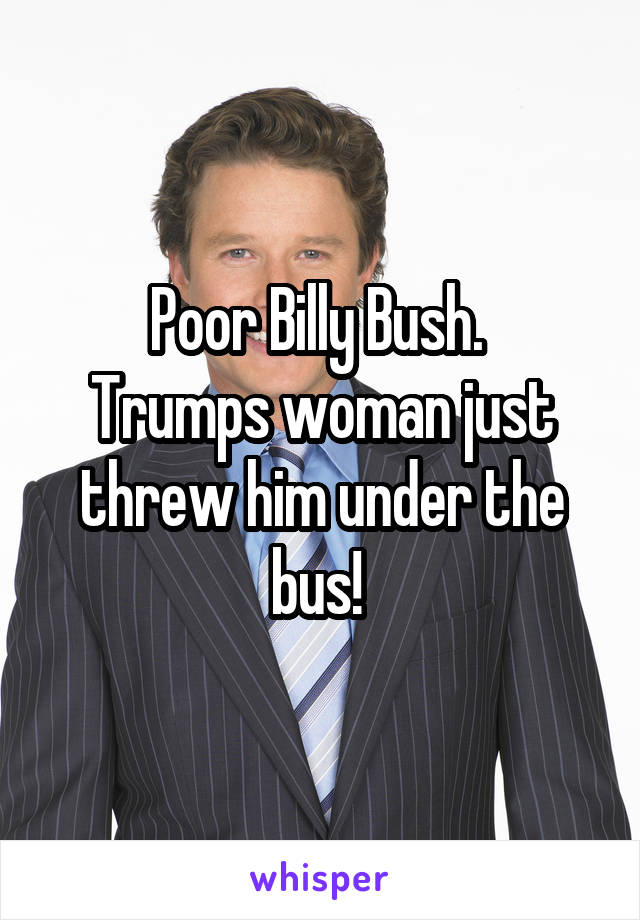 Poor Billy Bush. 
Trumps woman just threw him under the bus! 