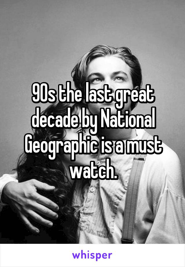 90s the last great decade by National Geographic is a must watch.