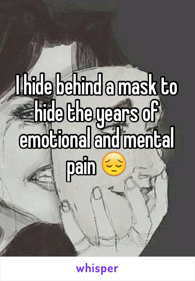 I hide behind a mask to hide the years of emotional and mental pain 😔