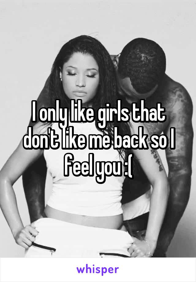 I only like girls that don't like me back so I feel you :(