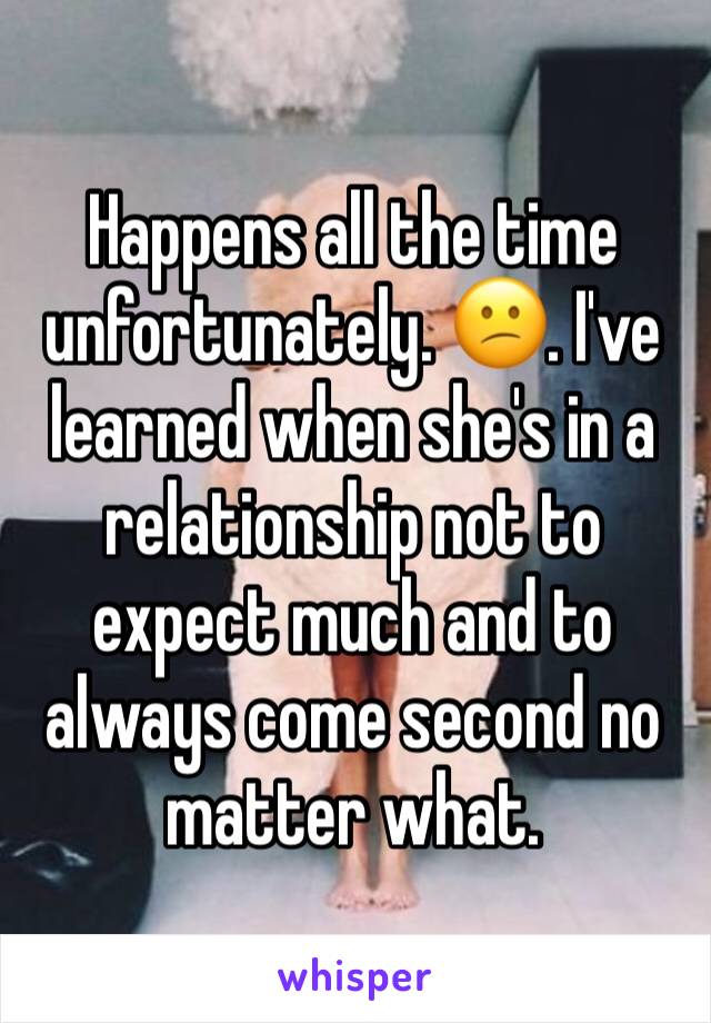 Happens all the time unfortunately. 😕. I've learned when she's in a relationship not to expect much and to always come second no matter what. 