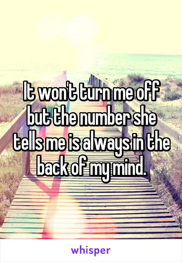 It won't turn me off but the number she tells me is always in the back of my mind.