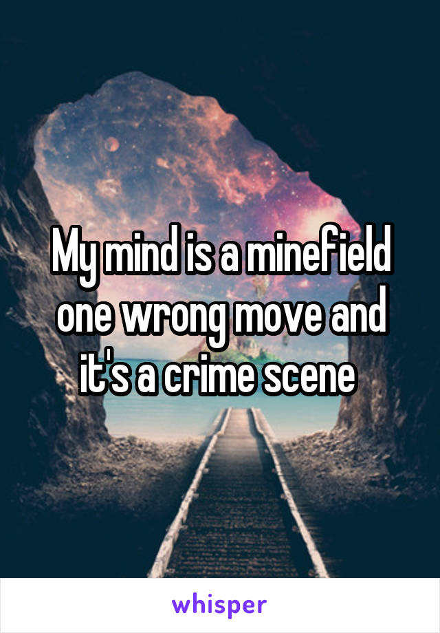 My mind is a minefield one wrong move and it's a crime scene 