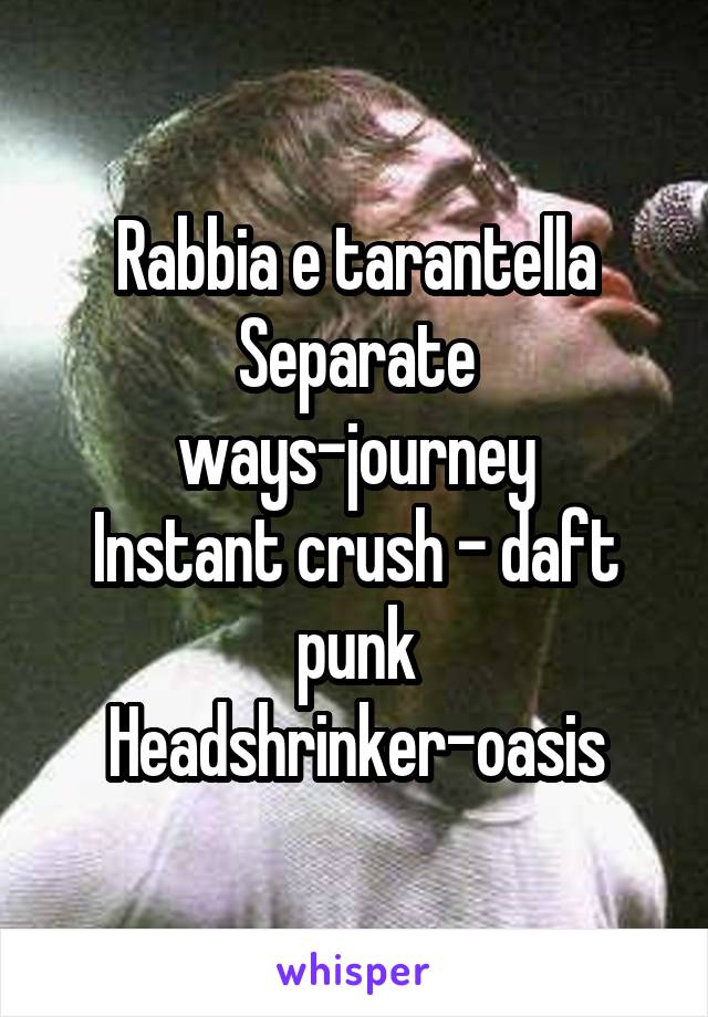 Rabbia e tarantella
Separate ways-journey
Instant crush - daft punk
Headshrinker-oasis