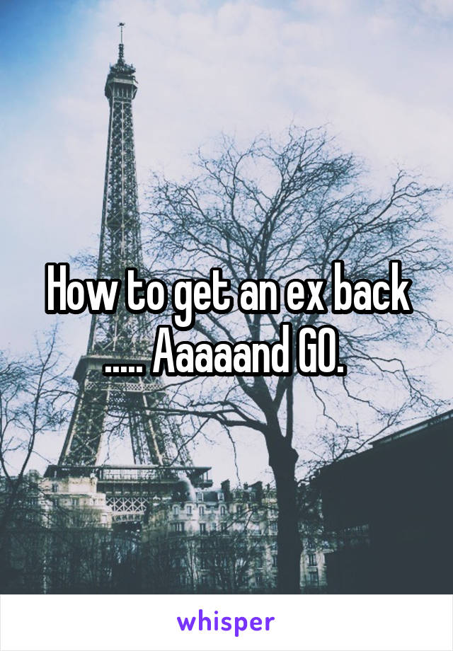 How to get an ex back ..... Aaaaand GO. 