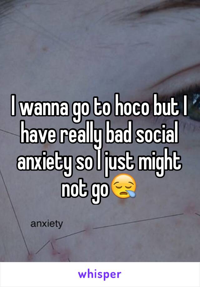 I wanna go to hoco but I have really bad social anxiety so I just might not go😪