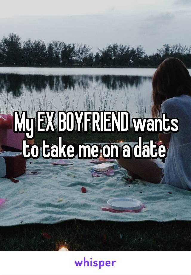 My EX BOYFRIEND wants to take me on a date 