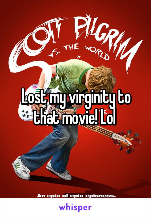Lost my virginity to that movie! Lol 