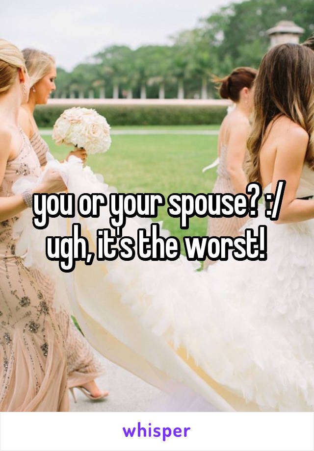 you or your spouse? :/ ugh, it's the worst! 