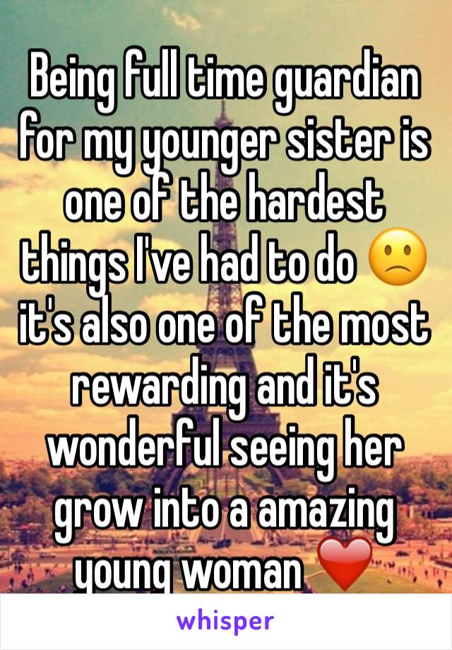 Being full time guardian for my younger sister is one of the hardest things I've had to do 🙁it's also one of the most rewarding and it's wonderful seeing her grow into a amazing young woman ❤️