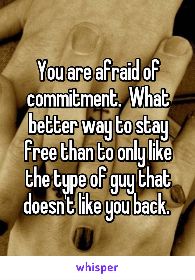 You are afraid of commitment.  What better way to stay free than to only like the type of guy that doesn't like you back. 