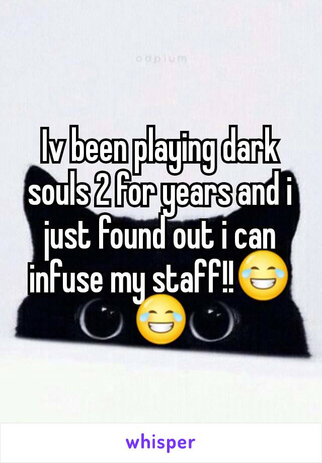 Iv been playing dark souls 2 for years and i just found out i can infuse my staff!!😂😂