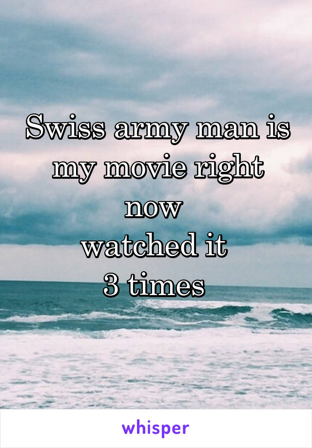 Swiss army man is my movie right now 
watched it 
3 times 
