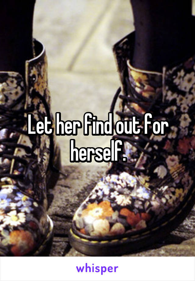 Let her find out for herself.