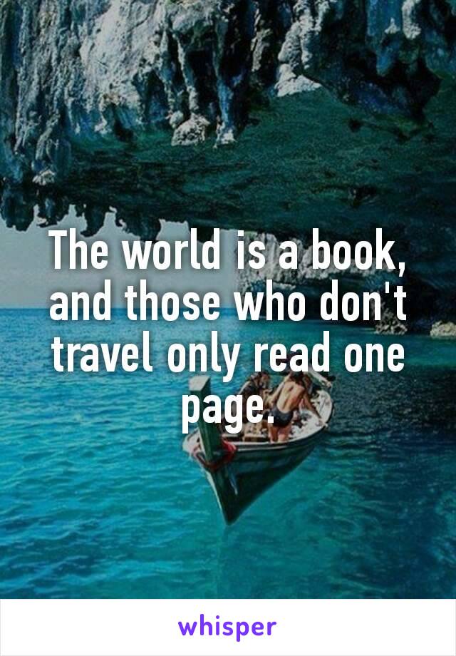 The world is a book, and those who don't travel only read one page.