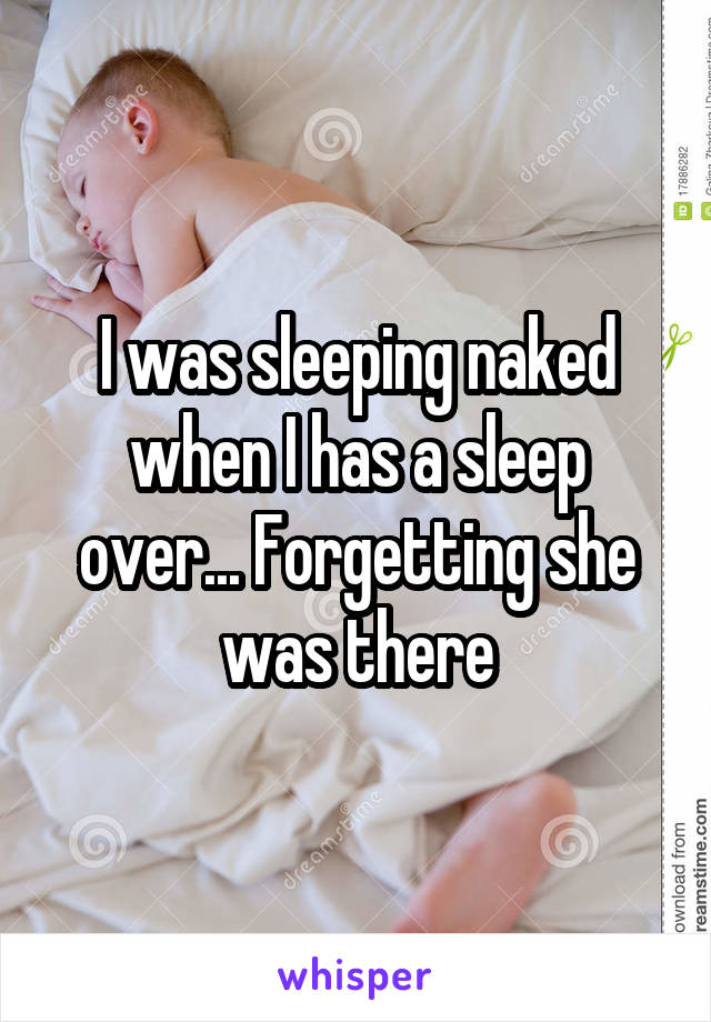I was sleeping naked when I has a sleep over... Forgetting she was there