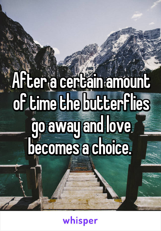 After a certain amount of time the butterflies go away and love becomes a choice. 