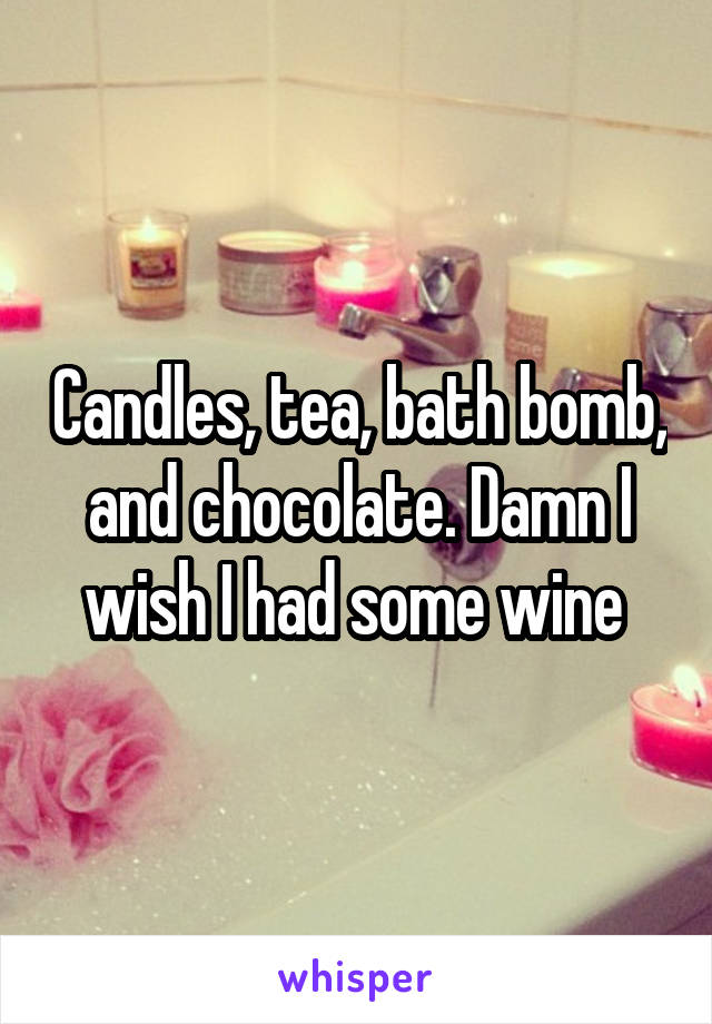 Candles, tea, bath bomb, and chocolate. Damn I wish I had some wine 