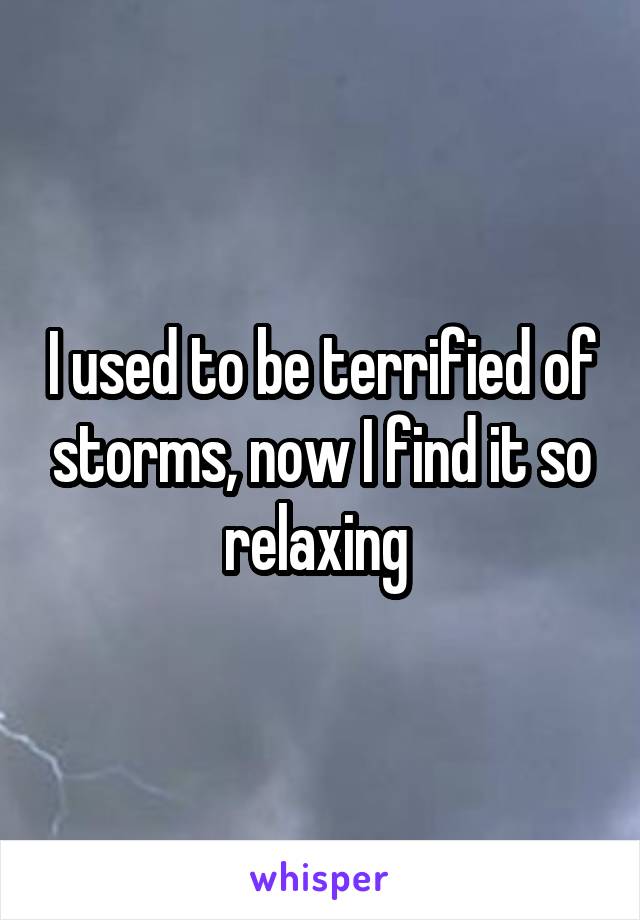 I used to be terrified of storms, now I find it so relaxing 