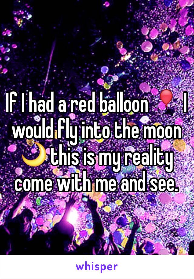 If I had a red balloon 🎈 I would fly into the moon 🌙 this is my reality come with me and see.