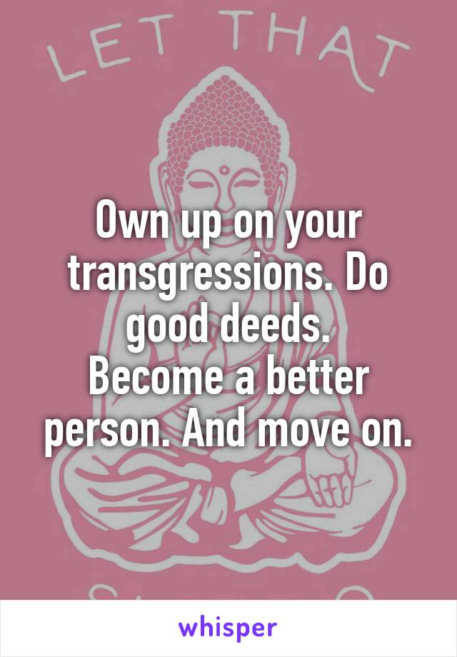 Own up on your transgressions. Do good deeds.
Become a better person. And move on.