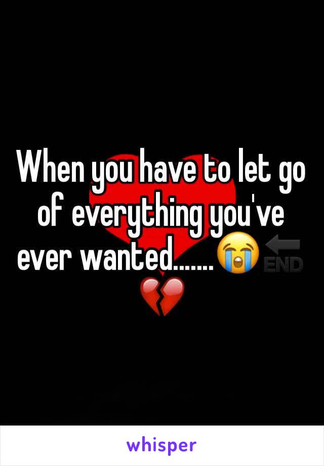 When you have to let go of everything you've ever wanted.......😭🔚
💔