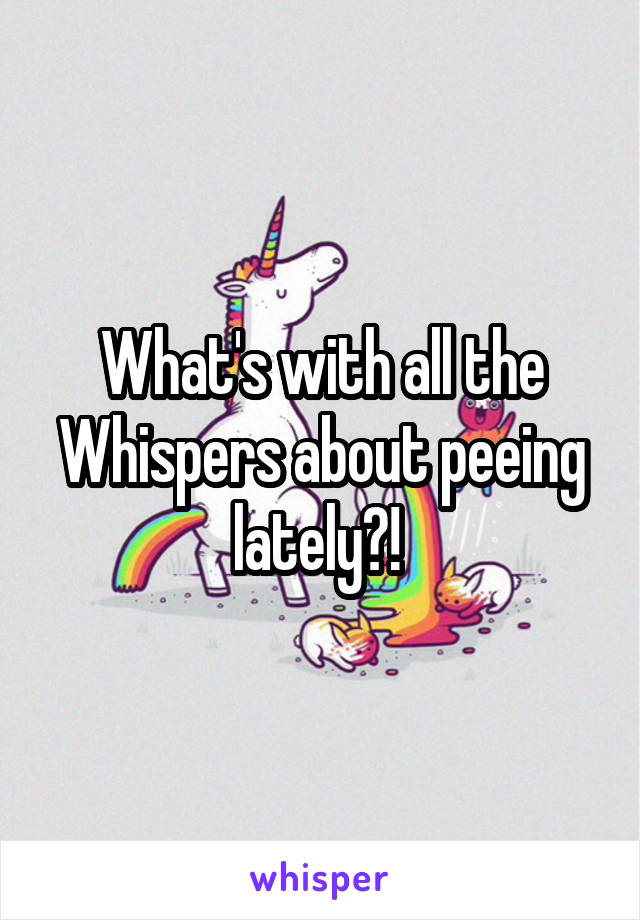 What's with all the Whispers about peeing lately?! 