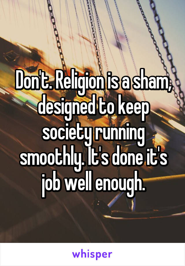 Don't. Religion is a sham, designed to keep society running smoothly. It's done it's job well enough.