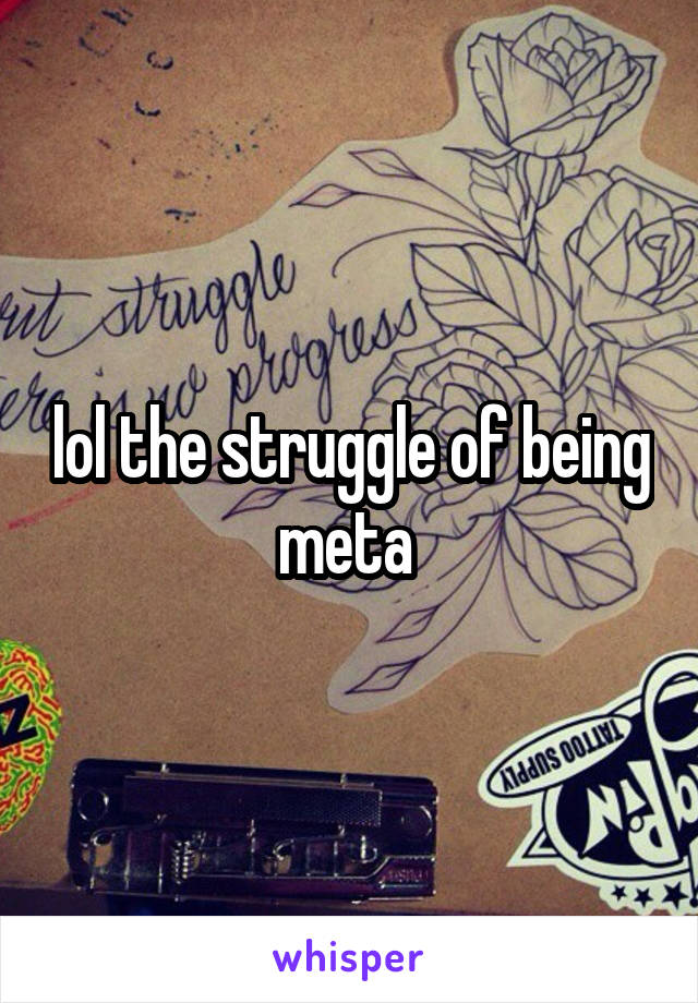 lol the struggle of being meta 