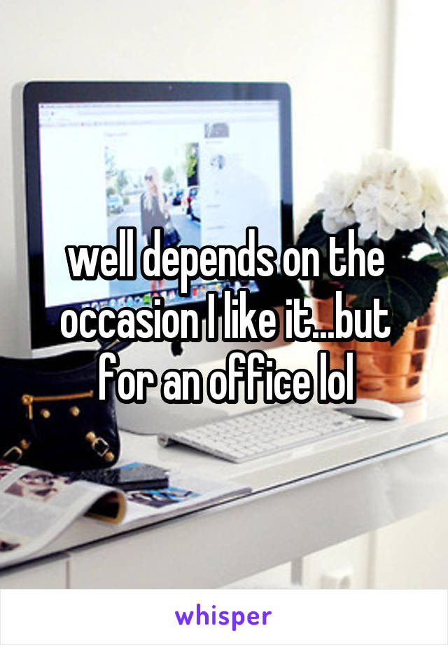 well depends on the occasion I like it...but for an office lol