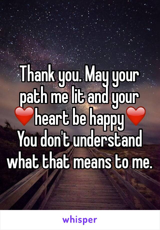 Thank you. May your path me lit and your ❤️heart be happy❤️
You don't understand what that means to me. 