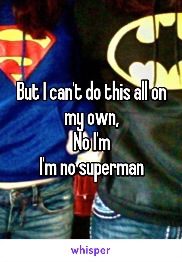 But I can't do this all on my own,
No I'm
I'm no superman
