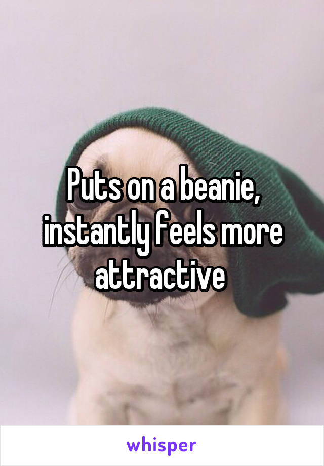 Puts on a beanie, instantly feels more attractive 