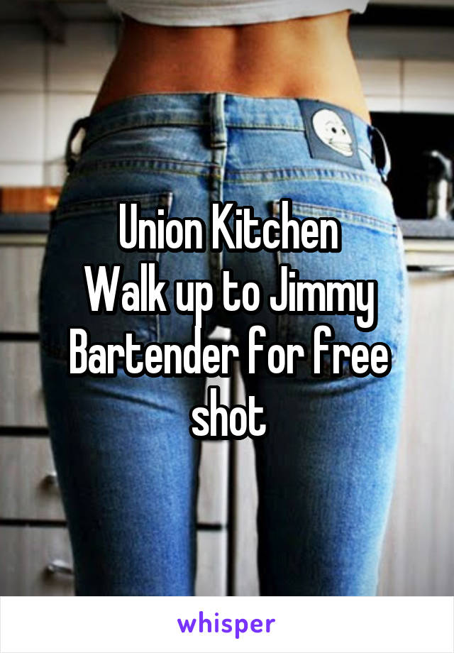 Union Kitchen
Walk up to Jimmy Bartender for free shot