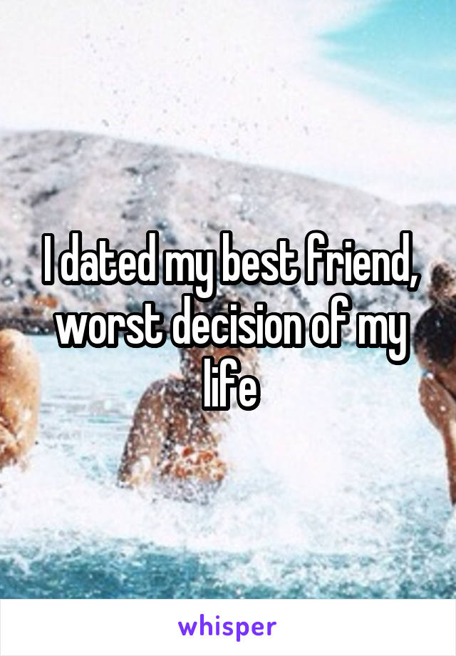 I dated my best friend, worst decision of my life