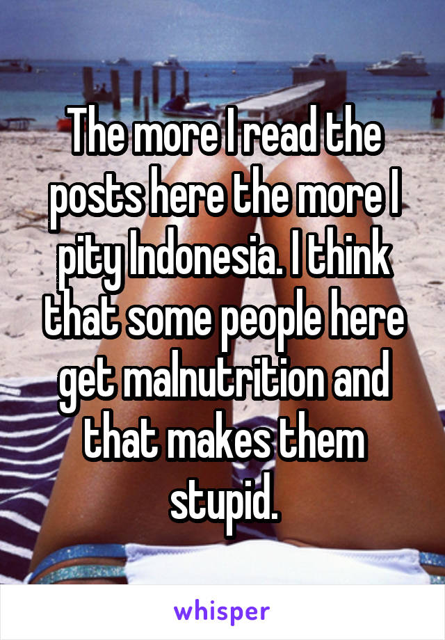 The more I read the posts here the more I pity Indonesia. I think that some people here get malnutrition and that makes them stupid.