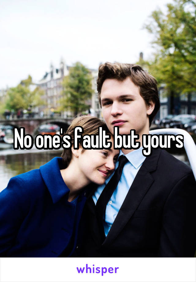 No one's fault but yours