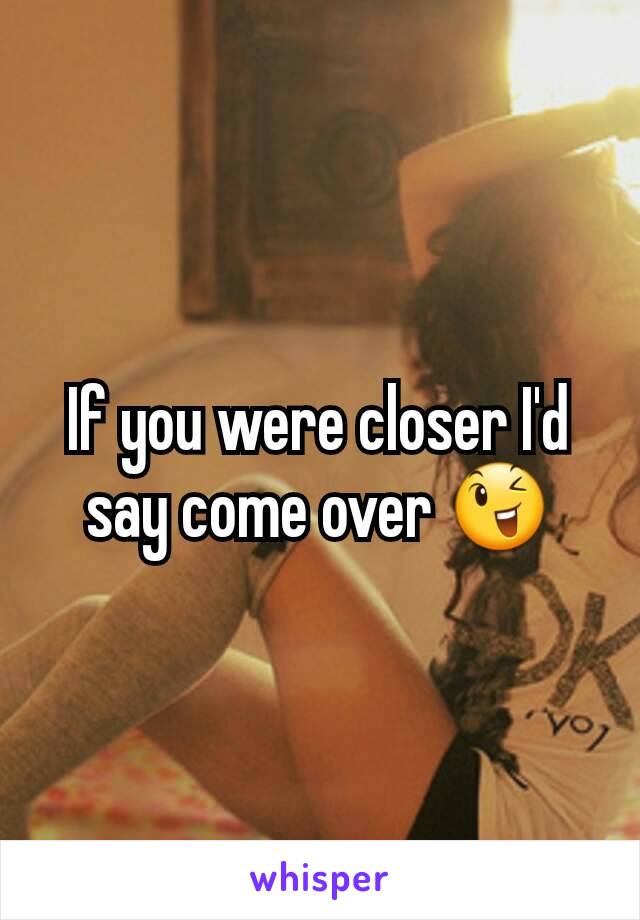 If you were closer I'd say come over 😉