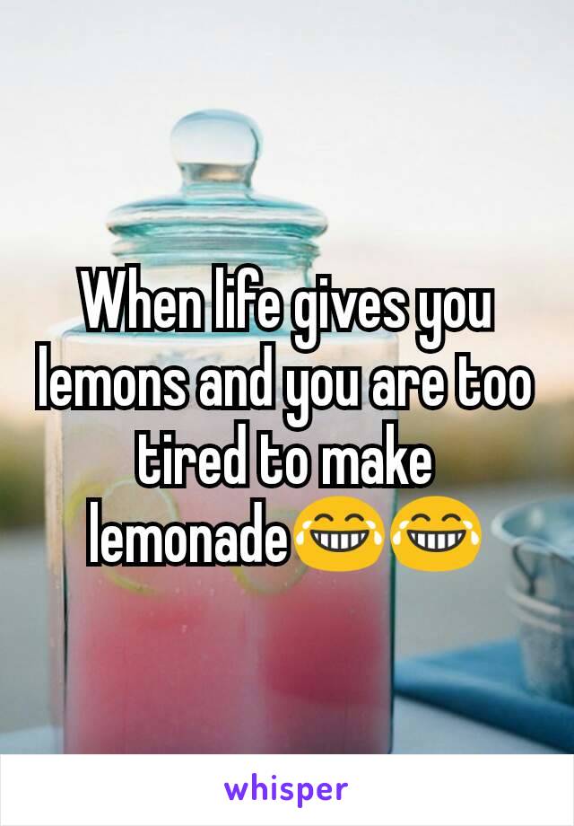 When life gives you lemons and you are too tired to make lemonade😂😂