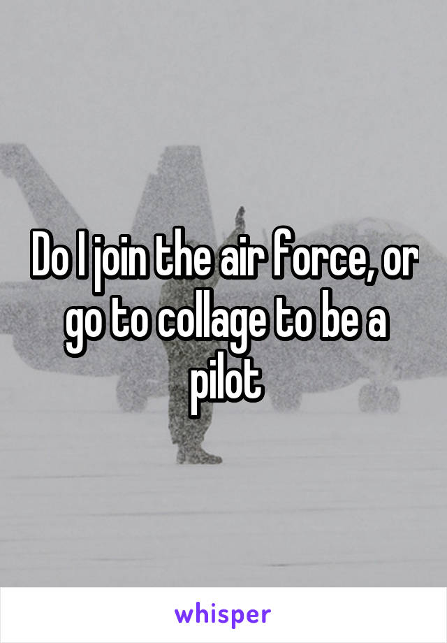 Do I join the air force, or go to collage to be a pilot