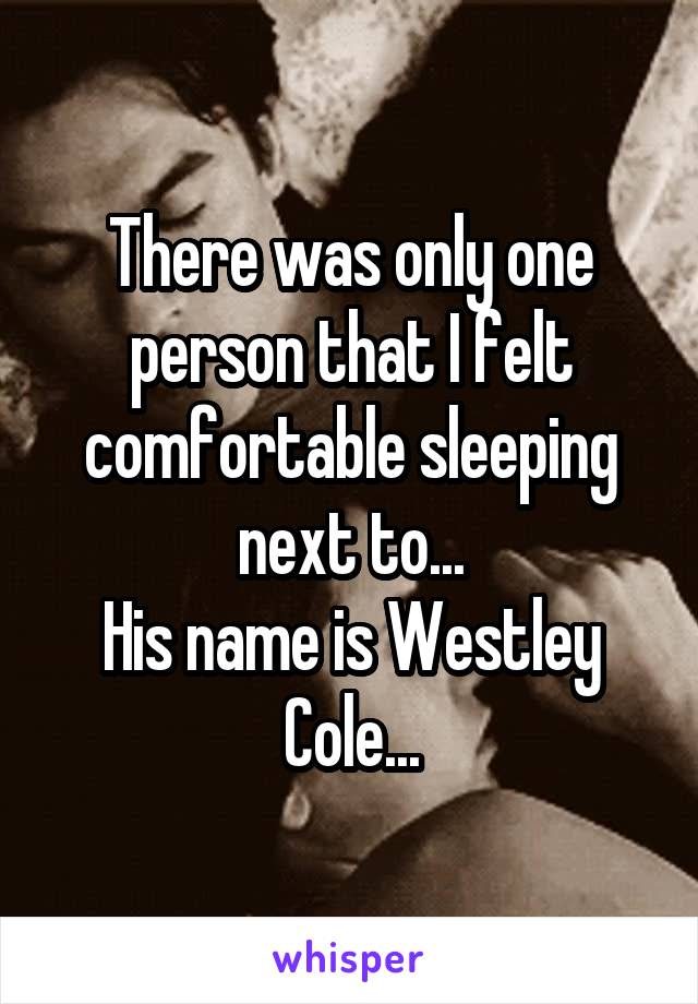 There was only one person that I felt comfortable sleeping next to...
His name is Westley Cole...