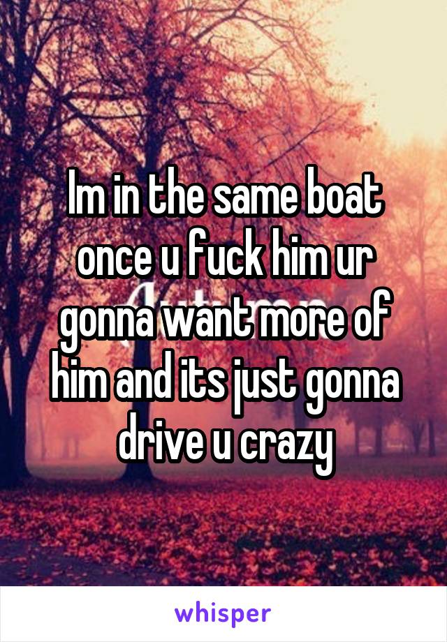 Im in the same boat once u fuck him ur gonna want more of him and its just gonna drive u crazy
