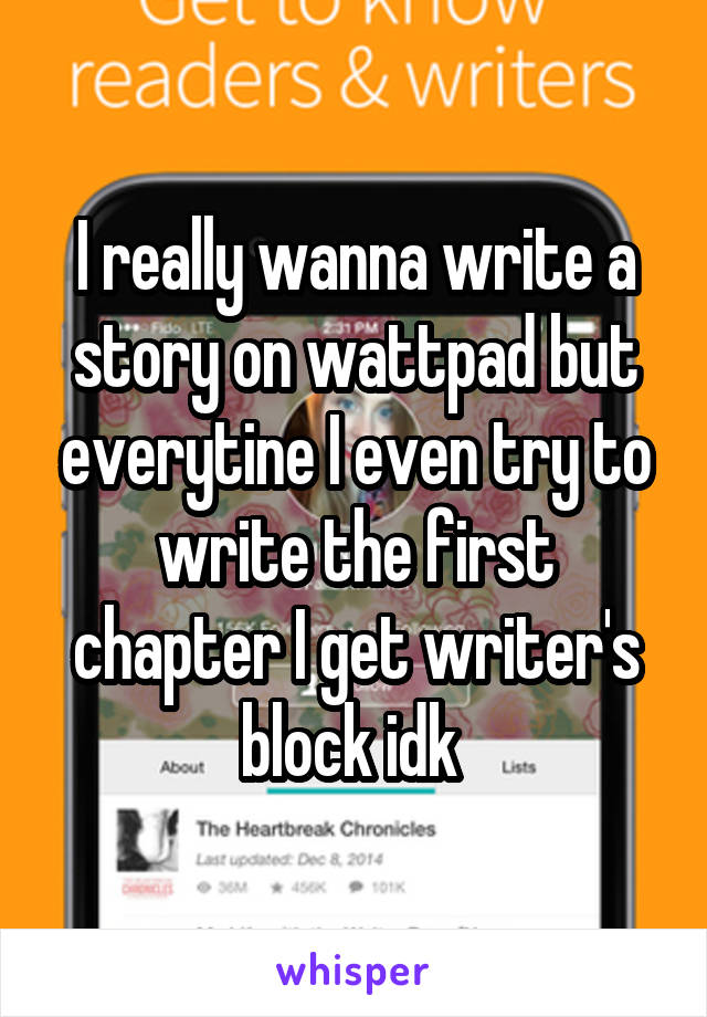 I really wanna write a story on wattpad but everytine I even try to write the first chapter I get writer's block idk 