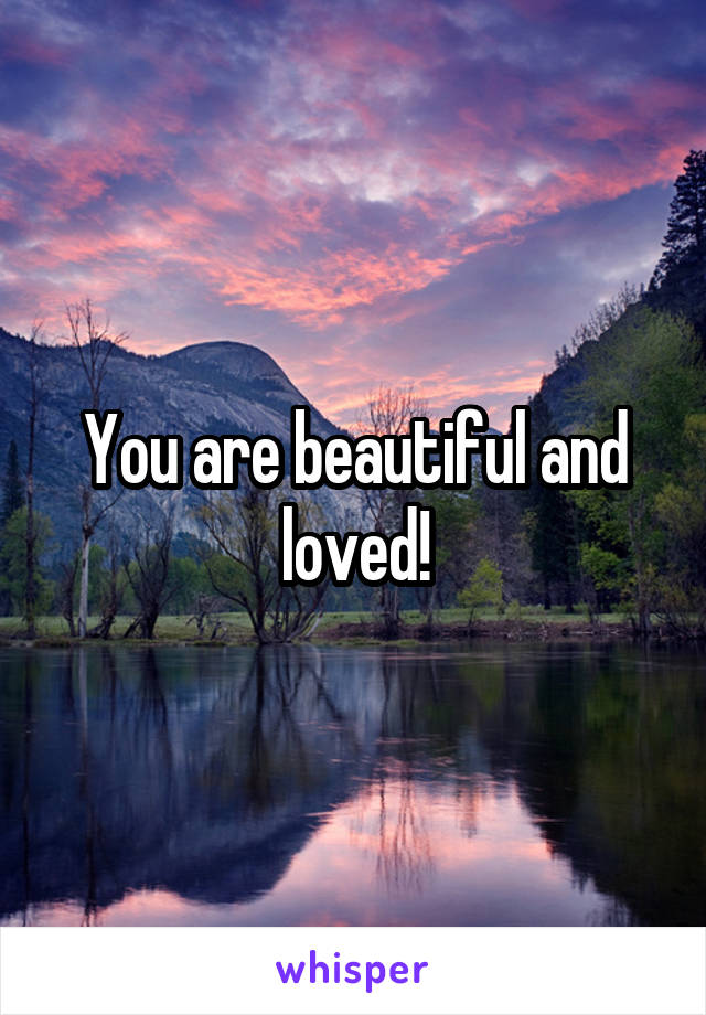 You are beautiful and loved!