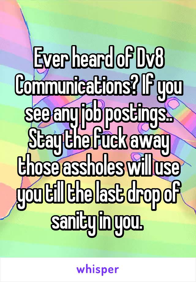 Ever heard of Dv8 Communications? If you see any job postings.. Stay the fuck away those assholes will use you till the last drop of sanity in you. 
