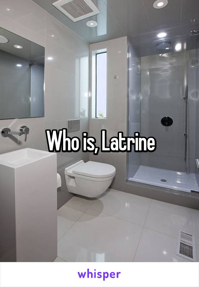 Who is, Latrine