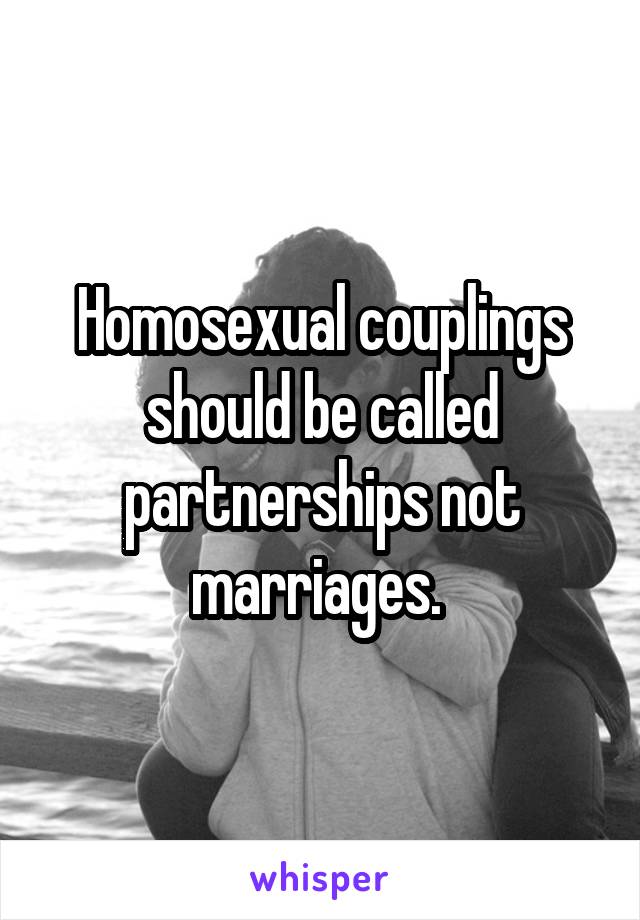 Homosexual couplings should be called partnerships not marriages. 