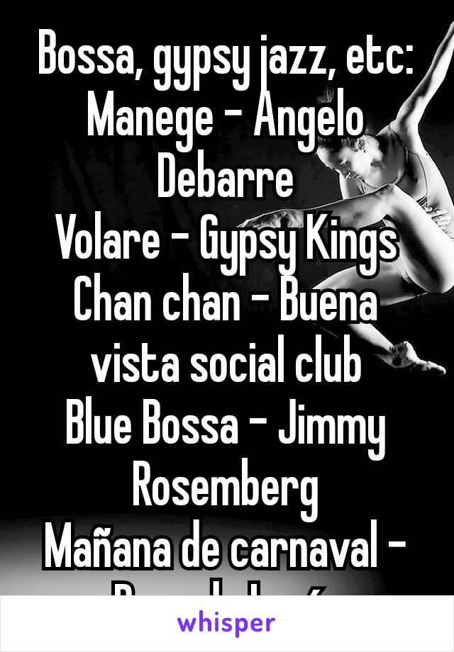Bossa, gypsy jazz, etc:
Manege - Angelo Debarre
Volare - Gypsy Kings
Chan chan - Buena vista social club
Blue Bossa - Jimmy Rosemberg
Mañana de carnaval - Paco de Lucía